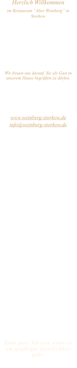 Herzlich Willkommen im Restaurant “Alter Weinberg” in Storkow Unweit vom Storkower See, direkt an einer der größten Binnendünen Deutschlands, erwartet Sie das Restaurant Alter Weinberg. Genießen Sie das vielfältige kulinarische Angebot aus der Brandenburger Küche. Ob im Wein- oder Kaminzimmer, im sonnigen Winter- oder Biergarten, Sie werden sich bei uns wohl fühlen.   Wir freuen uns darauf, Sie als Gast in unserem Hause begrüßen zu dürfen.  Restaurant „Alter Weinberg“ Inhaber Andreas Neidhardt Reichenwalder Straße 64 15859 Storkow www.weinberg-storkow.de info@weinberg-storkow.de Telefon 033678 62706 Mobil 01622352403  Öffnungszeiten Mittwoch - Freitag 12.00 - 14.00 und 17.00 - 21.00 Uhr Samstag und Sonntag 12.00 - 21.00 Uhr Pfingstmontag 12.00 - 20.00 Uhr  Unsere Küche bietet Ihnen von 12.00 - 14.00 und 17.00 - 20.00 Uhr feines und frisches aus der Mark Brandenburg.  Wir sind ein kleines Familienunternehmen  mit  insgesamt 3 Mitarbeitern.  Wir möchten sie höflich bitten, den Tisch vorher zu reservieren. Bitte beachten Sie das für Gruppen über 12 Personen  à la carte nicht möglich ist!  Unsere Gerichte sind hausgemacht, werden frisch zubereitet und stammen größtenteils aus regionalen Zutaten.  Alle Preise in Euro inkl. MwSt.   Eine gute Adresse wenn es um gepflegte Gastlichkeit geht.  Wir freuen uns auf Ihren Besuch