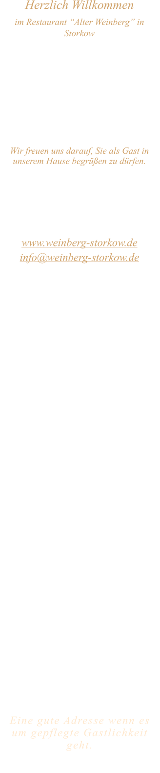 Herzlich Willkommen im Restaurant “Alter Weinberg” in Storkow Unweit vom Storkower See, direkt an einer der größten Binnendünen Deutschlands, erwartet Sie das Restaurant Alter Weinberg. Genießen Sie das vielfältige kulinarische Angebot aus der Brandenburger Küche. Ob im Wein- oder Kaminzimmer, im sonnigen Winter- oder Biergarten, Sie werden sich bei uns wohl fühlen.   Wir freuen uns darauf, Sie als Gast in unserem Hause begrüßen zu dürfen.  Restaurant „Alter Weinberg“ Inhaber Andreas Neidhardt Reichenwalder Straße 64 15859 Storkow www.weinberg-storkow.de info@weinberg-storkow.de Telefon 033678 62706 Mobil 01622352403  Öffnungszeiten Mittwoch - Freitag 12.00 - 14.00 und 17.00 - 21.00 Uhr Samstag und Sonntag 12.00 - 21.00 Uhr Pfingstmontag 12.00 - 19.00 Uhr  Unsere Küche bietet Ihnen von 12.00 - 14.00 und 17.00 - 20.00 Uhr feines und frisches aus der Mark Brandenburg.  Wir sind ein kleines Familienunternehmen  mit  insgesamt 3 Mitarbeitern.  Wir möchten sie höflich bitten, den Tisch vorher zu reservieren. Bitte beachten Sie das für Gruppen über 12 Personen  à la carte nicht möglich ist. Keine Speisen To-Go.  Unsere Gerichte sind hausgemacht, werden frisch zubereitet und stammen größtenteils aus regionalen Zutaten.  Alle Preise in Euro inkl. MwSt.   Eine gute Adresse wenn es um gepflegte Gastlichkeit geht.  Wir freuen uns auf Ihren Besuch