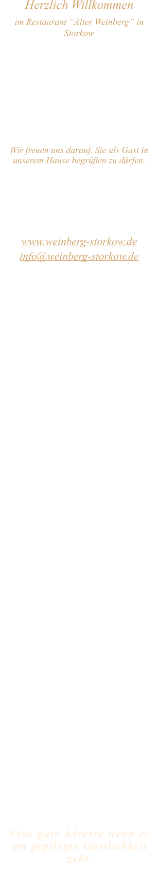 Herzlich Willkommen im Restaurant “Alter Weinberg” in Storkow Unweit vom Storkower See, direkt an einer der größten Binnendünen Deutschlands, erwartet Sie das Restaurant Alter Weinberg. Genießen Sie das vielfältige kulinarische Angebot aus der Brandenburger Küche. Ob im Wein- oder Kaminzimmer, im sonnigen Winter- oder Biergarten, Sie werden sich bei uns wohl fühlen.   Wir freuen uns darauf, Sie als Gast in unserem Hause begrüßen zu dürfen.  Restaurant „Alter Weinberg“ Inhaber Andreas Neidhardt Reichenwalder Straße 64 15859 Storkow www.weinberg-storkow.de info@weinberg-storkow.de Telefon 033678 62706 Mobil 01622352403  Öffnungszeiten Mittwoch - Freitag 12.00 - 14.00 und 17.00 - 21.00 Uhr Samstag und Sonntag 12.00 - 21.00 Uhr  Unsere Küche bietet Ihnen von 12.00 - 14.00 und 17.00 - 20.00 Uhr feines und frisches aus der Mark Brandenburg.  Herzlich willkommen in unserem Familienbetrieb! Als kleines Familienunternehmen mit derzeit 3 Mitarbeitern liegt uns Ihr Wohlbefinden besonders am Herzen. Um unsere Servicequalität zu sichern und jedem Gast die volle Aufmerksamkeit zu schenken, haben wir unsere Tischanzahl aktuell reduziert. Sichern Sie sich Ihren Lieblingsplatz daher am besten vorab per Reservierung – wir freuen uns auf Sie! Bitte beachten Sie für Ihre Planung drei wichtige Hinweise: • Gruppen ab 12 Personen: Aufgrund unserer Küchengröße ist hier kein À-la-carte-Service möglich. Sprechen Sie uns gerne an, um ein gemeinsames Menü zu vereinbaren. • Keine To-Go-Gerichte: Wir konzentrieren uns voll und ganz auf das Wohlgefühl unserer Gäste im Haus. Das schmeckt man: Unsere Gerichte sind hausgemacht, werden frisch zubereitet und stammen größtenteils aus regionalen Zutaten. • Bitte beachten Sie, dass sich unsere Toiletten im Untergeschoss befinden und nur über eine Treppe erreichbar sind.  Alle Preise in Euro inkl. MwSt.   Eine gute Adresse wenn es um gepflegte Gastlichkeit geht.  Wir freuen uns auf Ihren Besuch